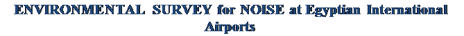 Text Box: ENVIRONMENTAL SURVEY for NOISE at Egyptian International Airports